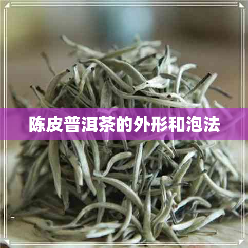 陈皮普洱茶的外形和泡法