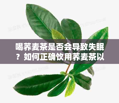 喝荞麦茶是否会导致失眠？如何正确饮用荞麦茶以避免影响睡眠质量？