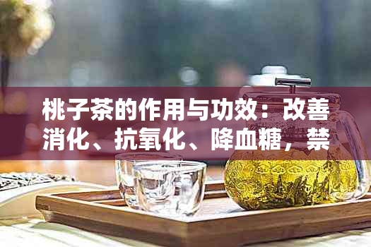 桃子茶的作用与功效：改善消化、抗氧化、降血糖，禁忌孕妇和过敏体质者。