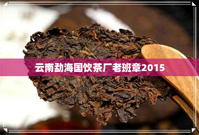 云南勐海国饮茶厂老班章2015