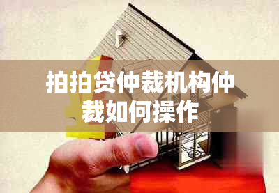 拍拍贷仲裁机构仲裁如何操作