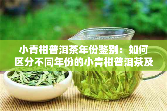 小青柑普洱茶年份鉴别：如何区分不同年份的小青柑普洱茶及影响因素解析