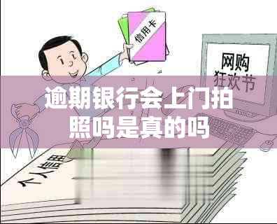 逾期银行会上门拍照吗是真的吗