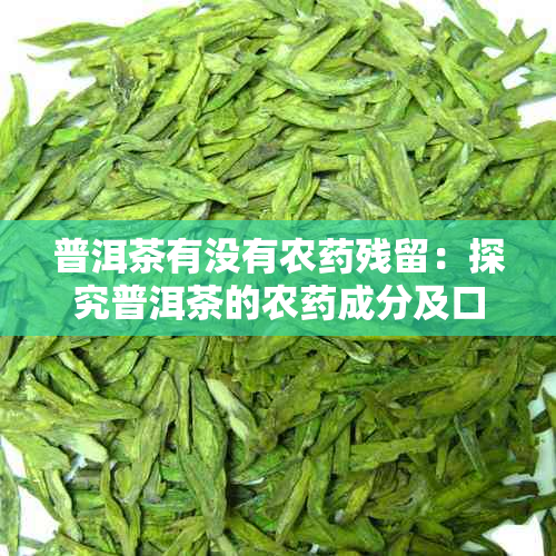 普洱茶有没有农残留：探究普洱茶的农成分及口感影响