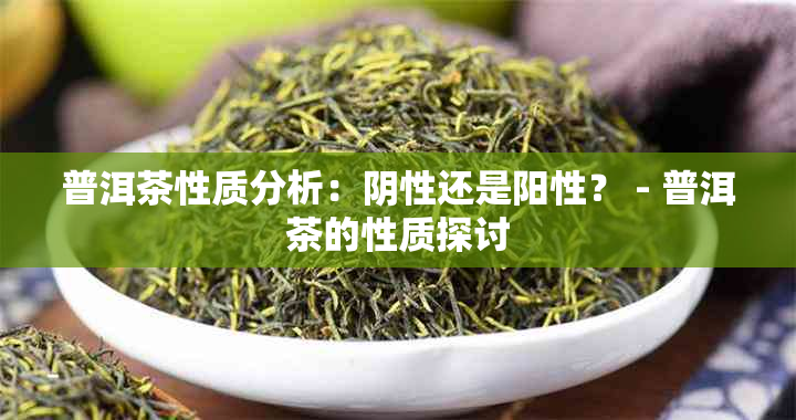 普洱茶性质分析：阴性还是阳性？ - 普洱茶的性质探讨