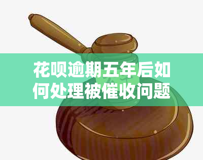 花呗逾期五年后如何处理被问题