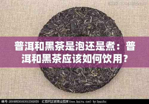 普洱和黑茶是泡还是煮：普洱和黑茶应该如何饮用？