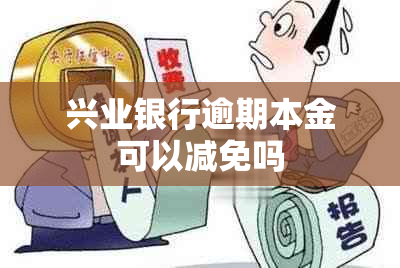 兴业银行逾期本金可以减免吗