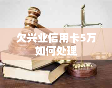 欠兴业信用卡5万如何处理