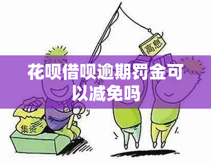 花呗借呗逾期罚金可以减免吗