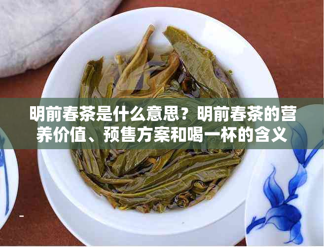 明前春茶是什么意思？明前春茶的营养价值、预售方案和喝一杯的含义