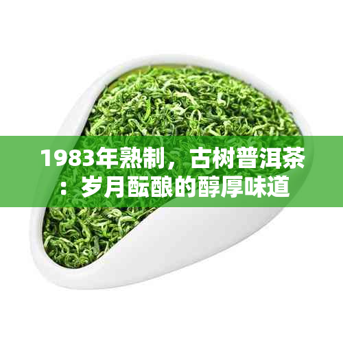 1983年熟制，古树普洱茶：岁月酝酿的醇厚味道