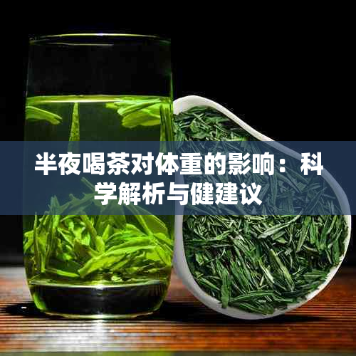 半夜喝茶对体重的影响：科学解析与健建议