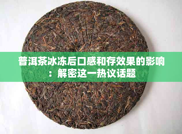 普洱茶冰冻后口感和存效果的影响：解密这一热议话题