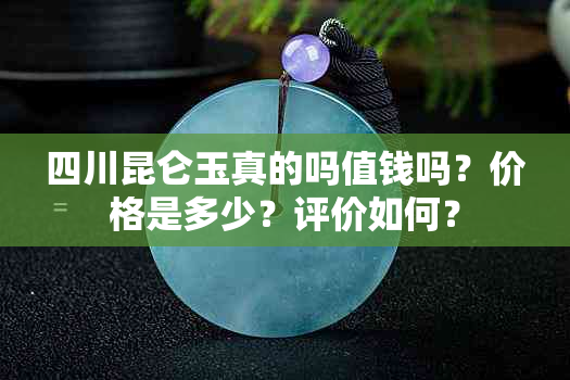 四川昆仑玉真的吗值钱吗？价格是多少？评价如何？