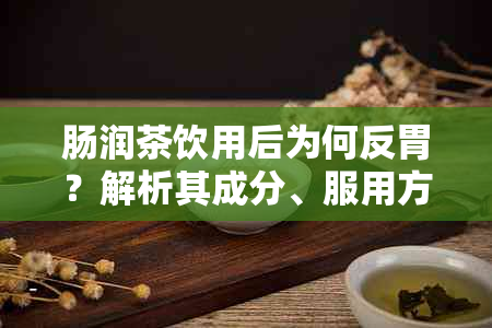 肠润茶饮用后为何反胃？解析其成分、服用方法及可能的副作用