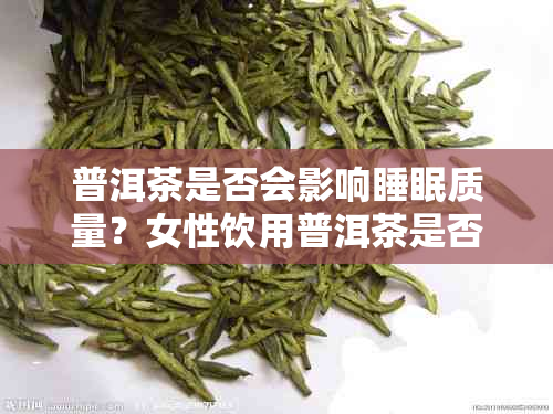 普洱茶是否会影响睡眠质量？女性饮用普洱茶是否会对睡眠产生影响？