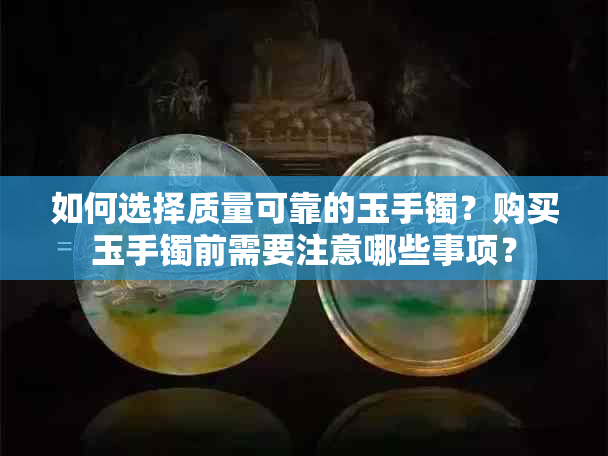 如何选择质量可靠的玉手镯？购买玉手镯前需要注意哪些事项？