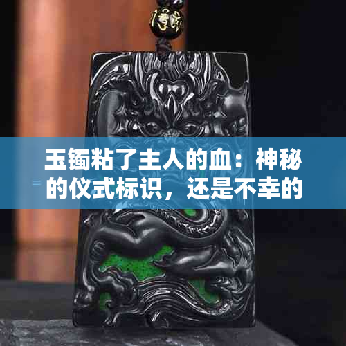 玉镯粘了主人的血：神秘的仪式标识，还是不幸的预兆？