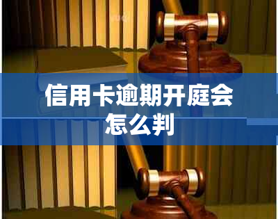 信用卡逾期开庭会怎么判