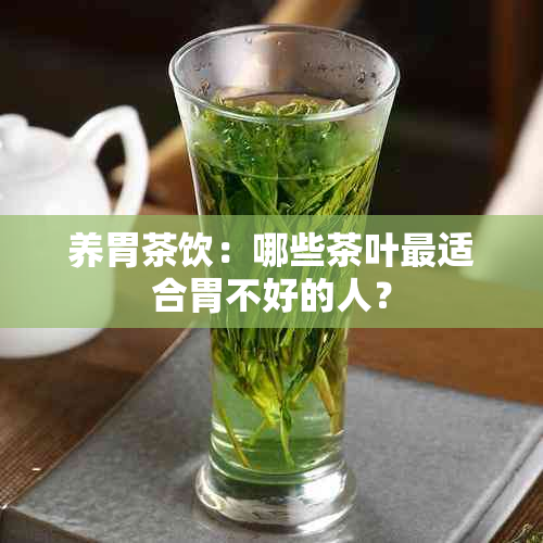 养胃茶饮：哪些茶叶最适合胃不好的人？