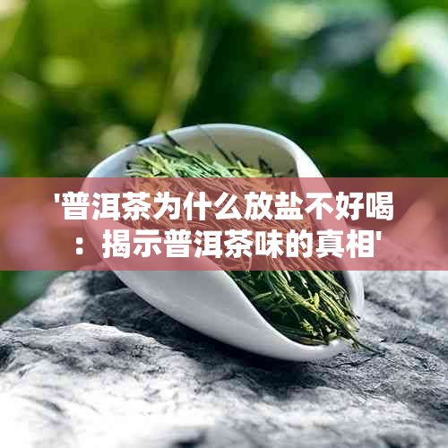 '普洱茶为什么放盐不好喝：揭示普洱茶味的真相'