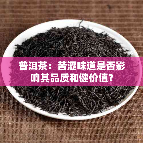 普洱茶：苦涩味道是否影响其品质和健价值？