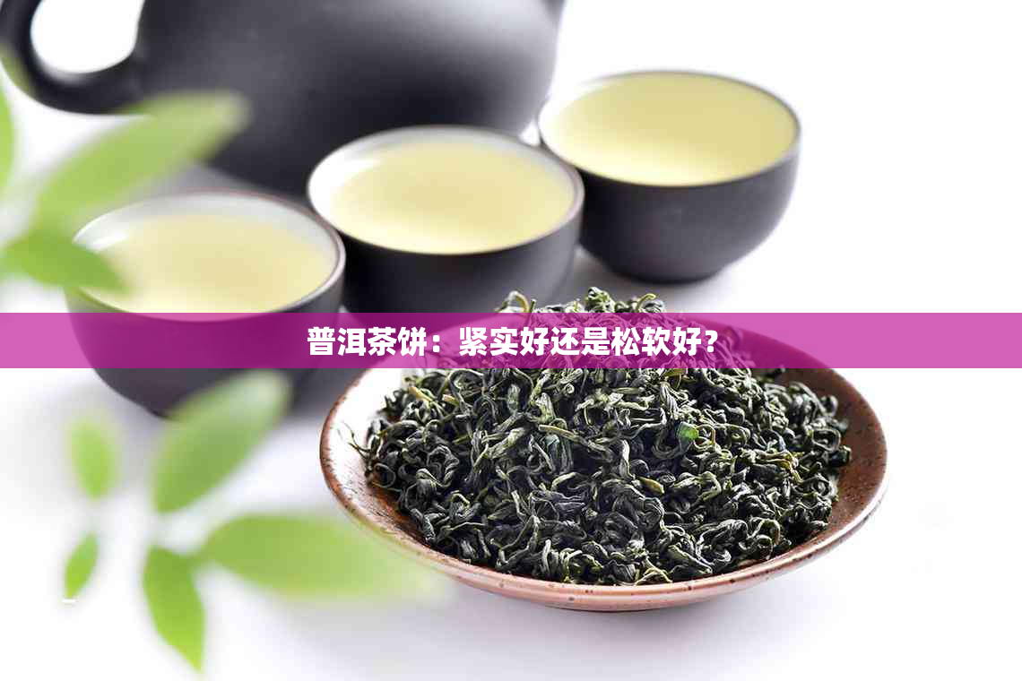 普洱茶饼：紧实好还是松软好？