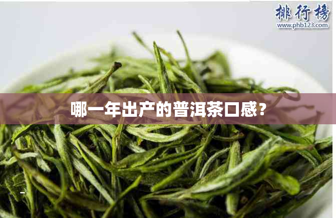 哪一年出产的普洱茶口感？