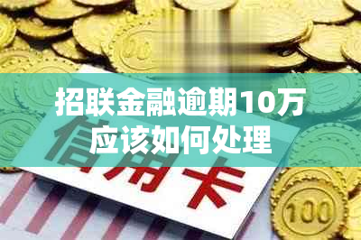 招联金融逾期10万应该如何处理