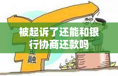 被起诉了还能和银行协商还款吗