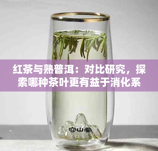 红茶与熟普洱：对比研究，探索哪种茶叶更有益于消化系统健？