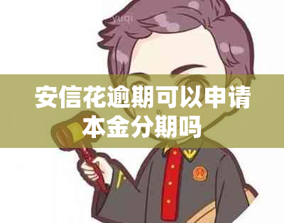 安信花逾期可以申请本金分期吗