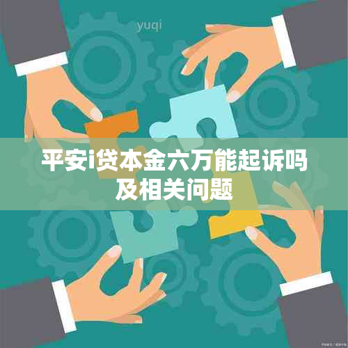 平安i贷本金六万能起诉吗及相关问题