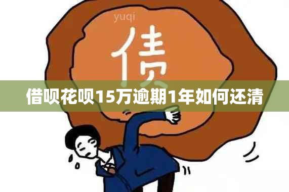 借呗花呗15万逾期1年如何还清