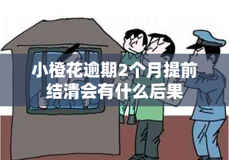 小橙花逾期2个月提前结清会有什么后果