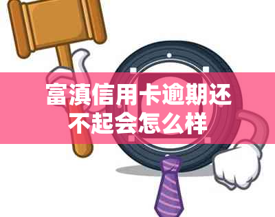 富滇信用卡逾期还不起会怎么样