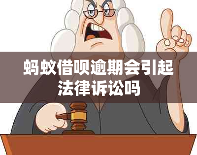 蚂蚁借呗逾期会引起法律诉讼吗