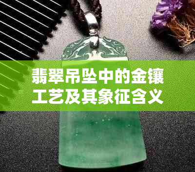 翡翠吊坠中的金镶工艺及其象征含义探讨