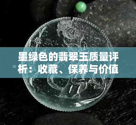 墨绿色的翡翠玉质量评析：收藏、保养与价值