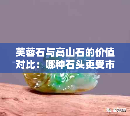 芙蓉石与高山石的价值对比：哪种石头更受市场欢迎？