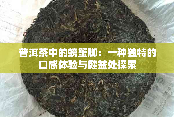 普洱茶中的螃蟹脚：一种独特的口感体验与健益处探索