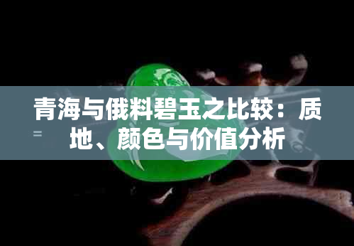 青海与俄料碧玉之比较：质地、颜色与价值分析