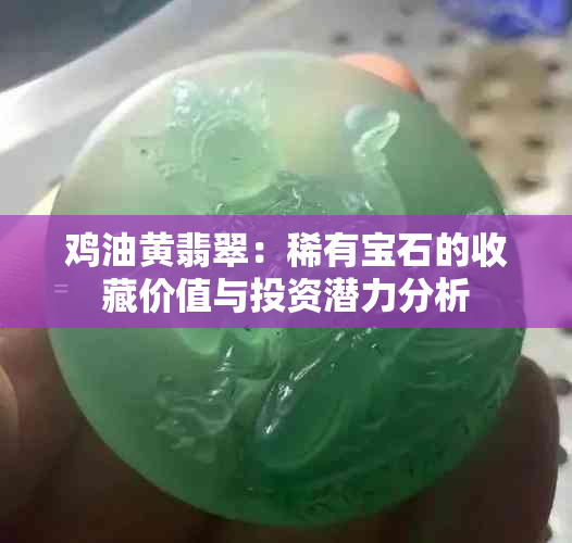 鸡油黄翡翠：稀有宝石的收藏价值与投资潜力分析