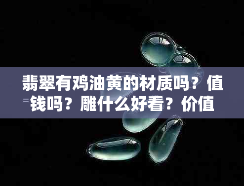 翡翠有鸡油黄的材质吗？值钱吗？雕什么好看？价值如何？收藏价值高吗？