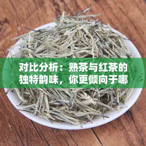 对比分析：熟茶与红茶的独特韵味，你更倾向于哪一种？