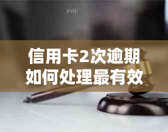 信用卡2次逾期如何处理最有效方法