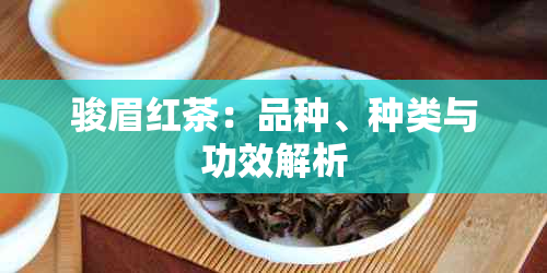 骏眉红茶：品种、种类与功效解析