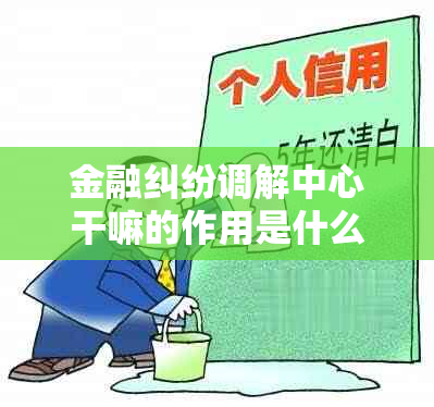 金融纠纷调解中心干嘛的作用是什么