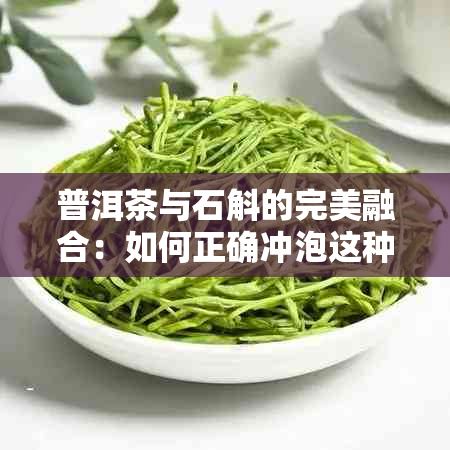 普洱茶与石斛的完美融合：如何正确冲泡这种养生饮品？